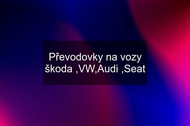 Převodovky na vozy škoda ,VW,Audi ,Seat