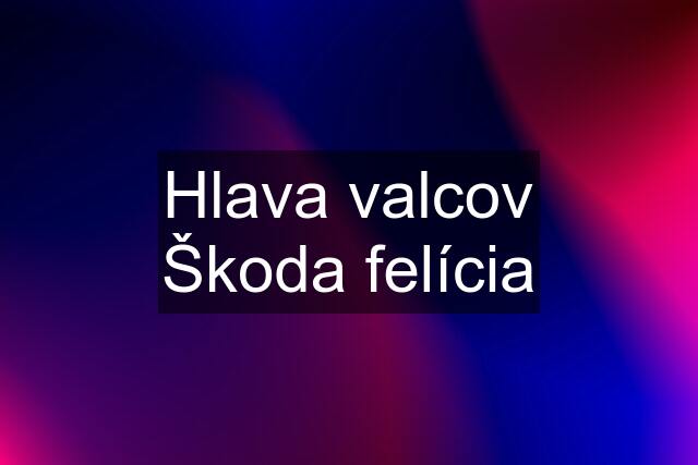 Hlava valcov Škoda felícia