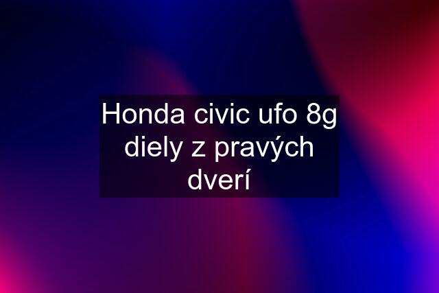 Honda civic ufo 8g diely z pravých dverí