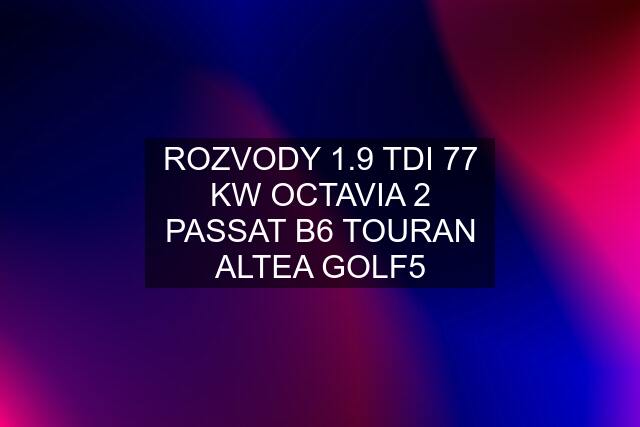 ROZVODY 1.9 TDI 77 KW OCTAVIA 2 PASSAT B6 TOURAN ALTEA GOLF5