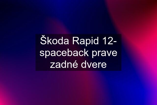 Škoda Rapid 12- spaceback prave zadné dvere