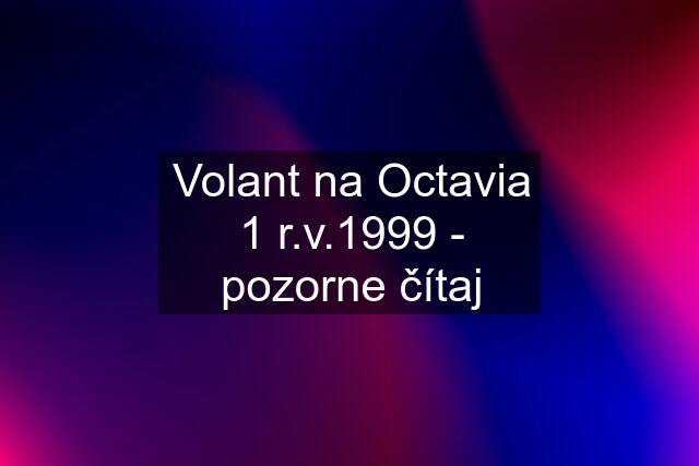 Volant na Octavia 1 r.v.1999 - pozorne čítaj