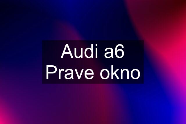 Audi a6 Prave okno