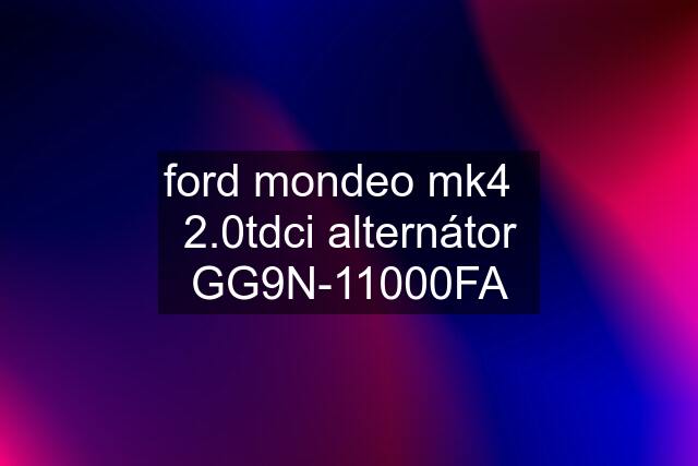 ford mondeo mk4   2.0tdci alternátor GG9N-11000FA