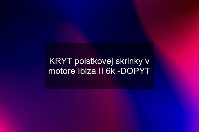 KRYT poistkovej skrinky v motore Ibiza II 6k -DOPYT