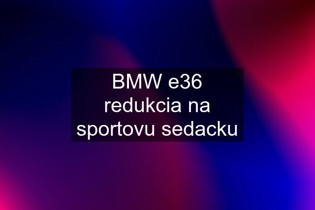 BMW e36 redukcia na sportovu sedacku