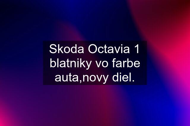 Skoda Octavia 1 blatniky vo farbe auta,novy diel.