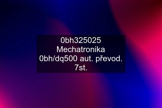 0bh325025 Mechatronika 0bh/dq500 aut. převod. 7st.