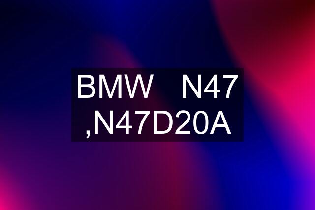 BMW   N47 ,N47D20A