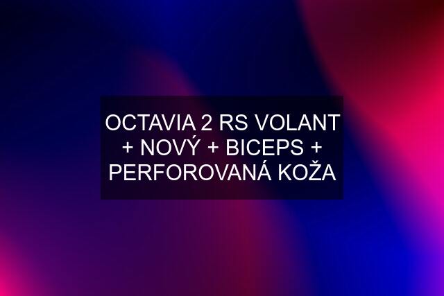 OCTAVIA 2 RS VOLANT + NOVÝ + BICEPS + PERFOROVANÁ KOŽA