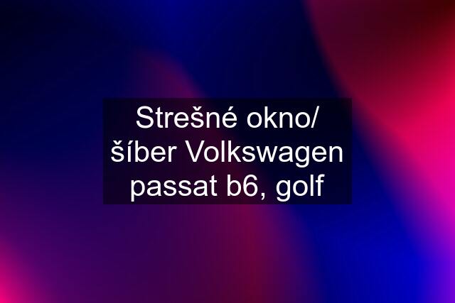 Strešné okno/ šíber Volkswagen passat b6, golf