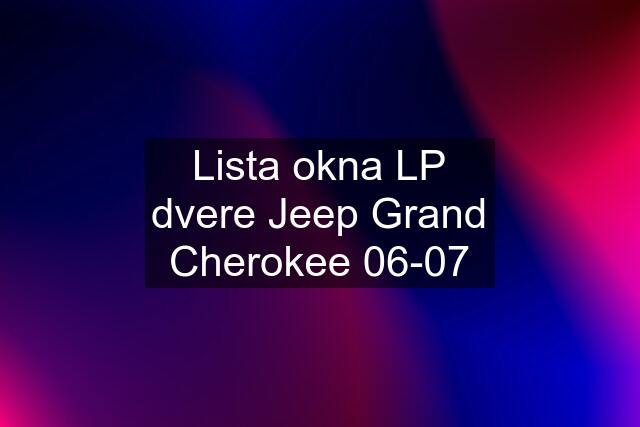 Lista okna LP dvere Jeep Grand Cherokee 06-07