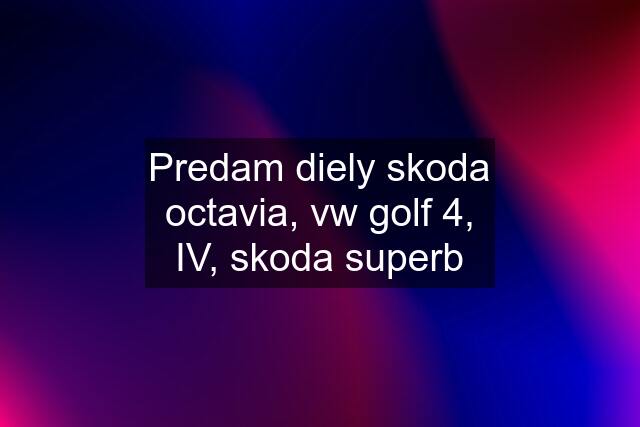 Predam diely skoda octavia, vw golf 4, IV, skoda superb