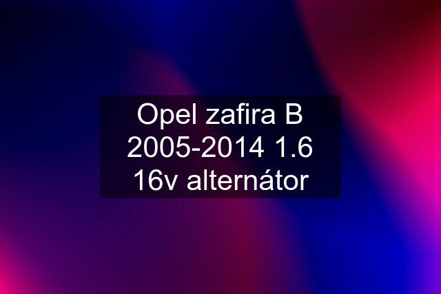 Opel zafira B 2005-2014 1.6 16v alternátor