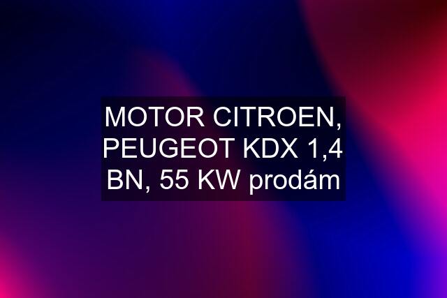 MOTOR CITROEN, PEUGEOT KDX 1,4 BN, 55 KW prodám