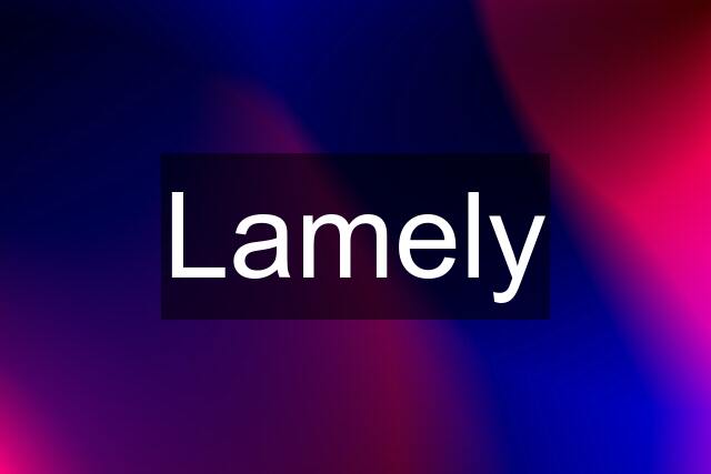 Lamely