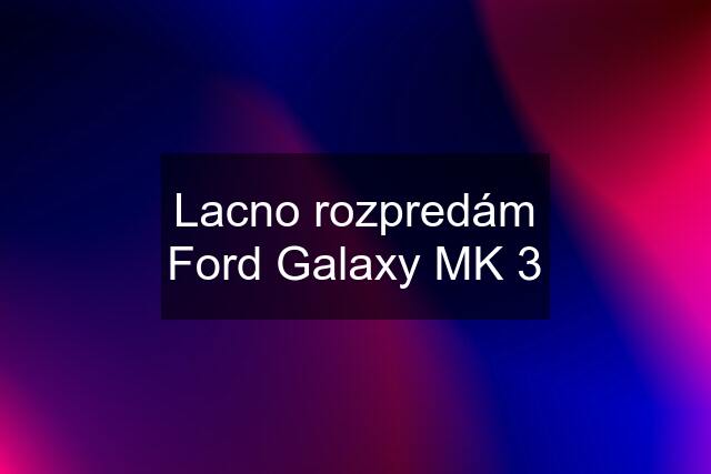 Lacno rozpredám Ford Galaxy MK 3