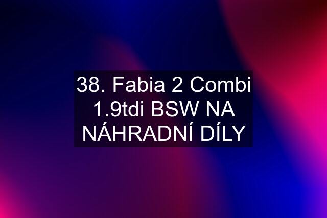 38. Fabia 2 Combi 1.9tdi BSW NA NÁHRADNÍ DÍLY