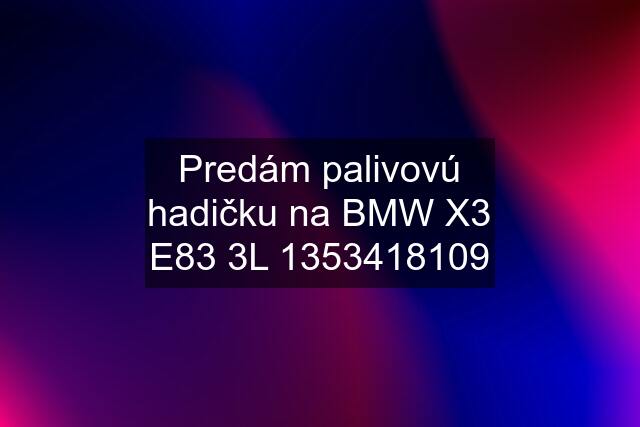 Predám palivovú hadičku na BMW X3 E83 3L 1353418109