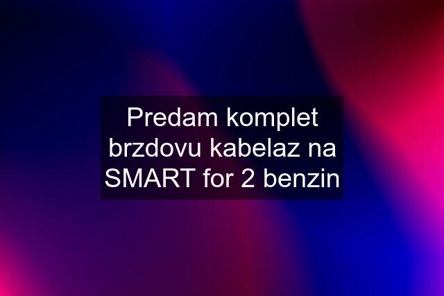 Predam komplet brzdovu kabelaz na SMART for 2 benzin