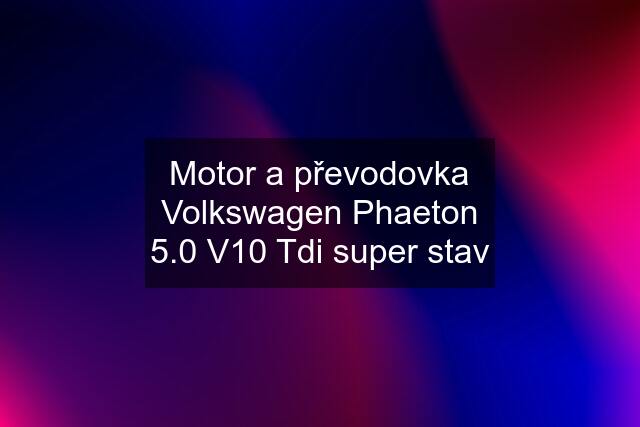 Motor a převodovka Volkswagen Phaeton 5.0 V10 Tdi super stav