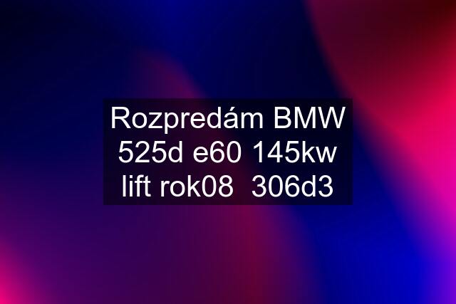 Rozpredám BMW 525d e60 145kw lift rok08  306d3