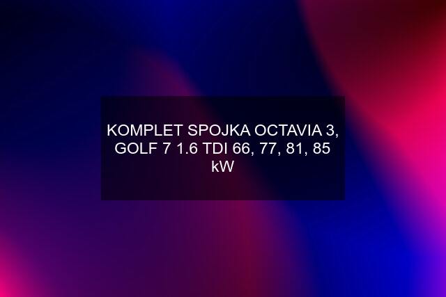 KOMPLET SPOJKA OCTAVIA 3, GOLF 7 1.6 TDI 66, 77, 81, 85 kW