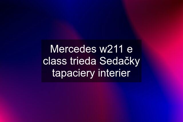 Mercedes w211 e class trieda Sedačky tapaciery interier