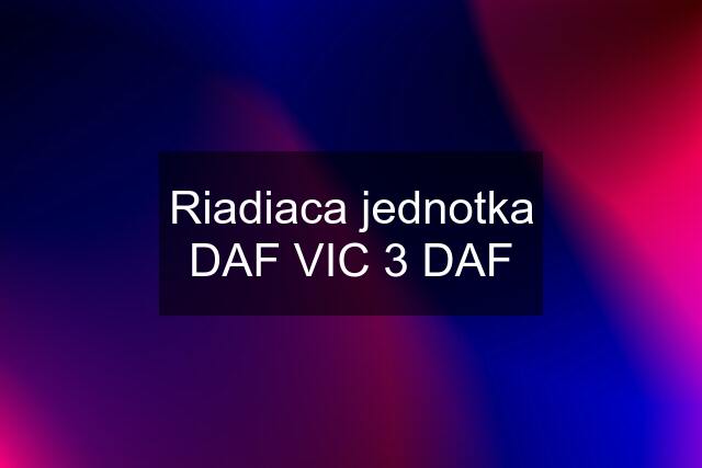 Riadiaca jednotka DAF VIC 3 DAF