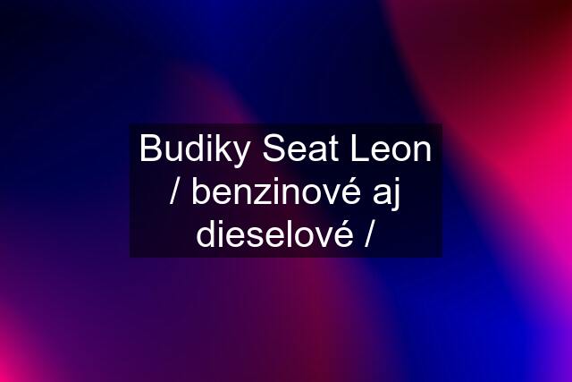 Budiky Seat Leon / benzinové aj dieselové /