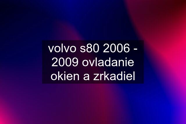 volvo s80 2006 - 2009 ovladanie okien a zrkadiel