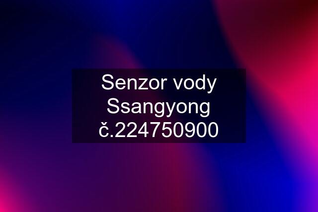 Senzor vody Ssangyong č.224750900