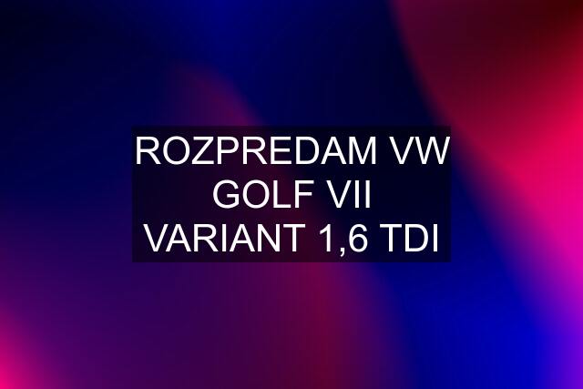 ROZPREDAM VW GOLF VII VARIANT 1,6 TDI