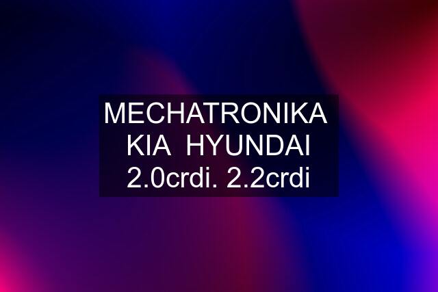 MECHATRONIKA  KIA  HYUNDAI 2.0crdi. 2.2crdi