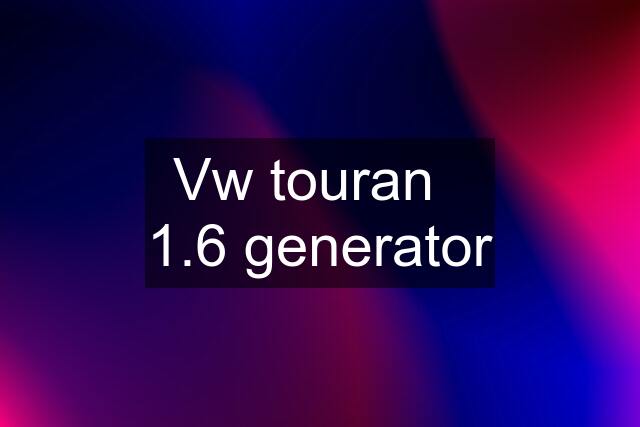 Vw touran   1.6 generator