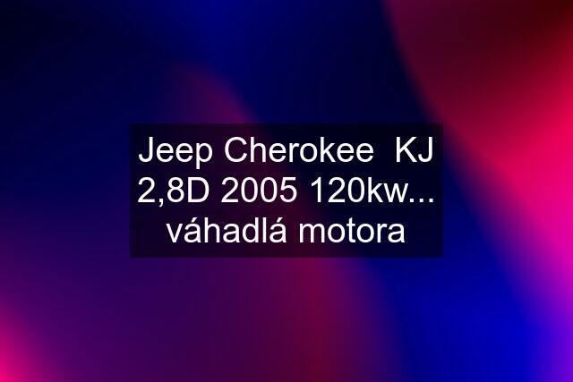 Jeep Cherokee  KJ 2,8D 2005 120kw... váhadlá motora