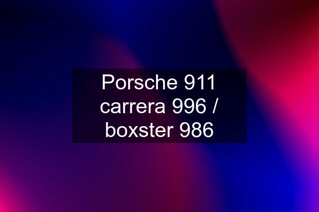 Porsche 911 carrera 996 / boxster 986