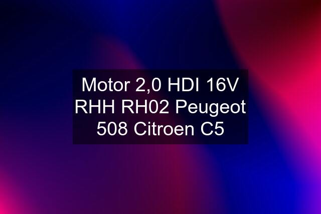 Motor 2,0 HDI 16V RHH RH02 Peugeot 508 Citroen C5