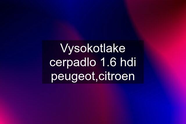 Vysokotlake cerpadlo 1.6 hdi peugeot,citroen