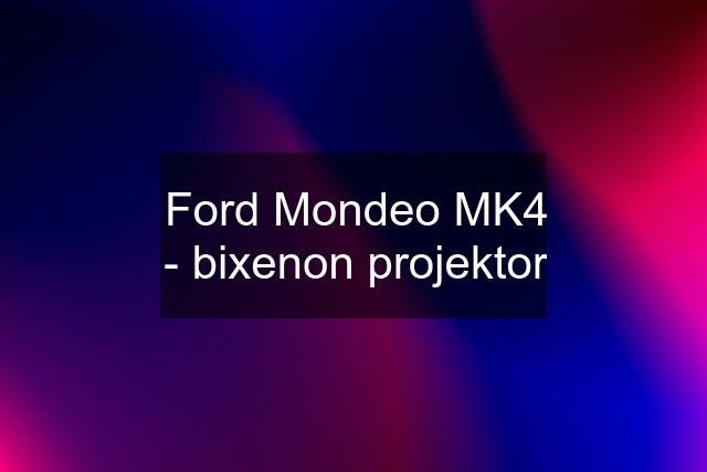 Ford Mondeo MK4 - bixenon projektor