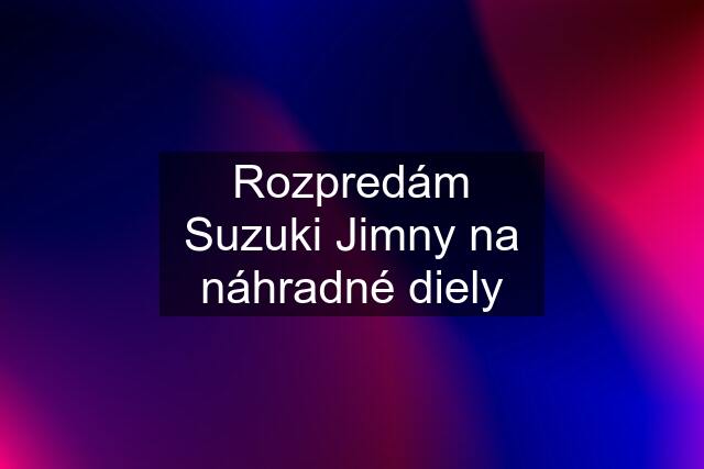 Rozpredám Suzuki Jimny na náhradné diely