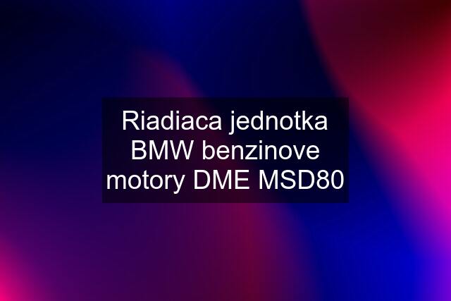 Riadiaca jednotka BMW benzinove motory DME MSD80