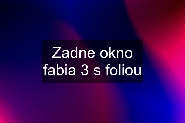 Zadne okno fabia 3 s foliou