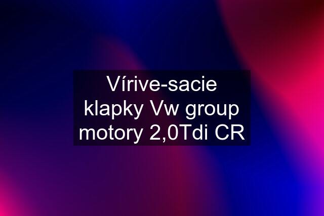 Vírive-sacie klapky Vw group motory 2,0Tdi CR