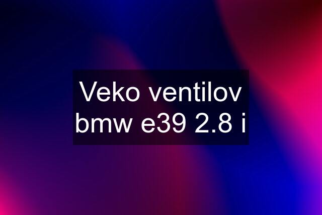 Veko ventilov bmw e39 2.8 i