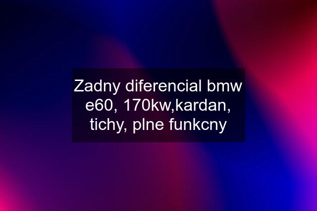 Zadny diferencial bmw e60, 170kw,kardan, tichy, plne funkcny