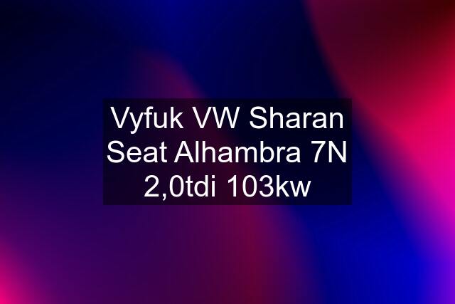 Vyfuk VW Sharan Seat Alhambra 7N 2,0tdi 103kw