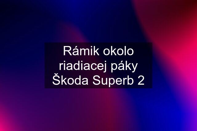 Rámik okolo riadiacej páky Škoda Superb 2