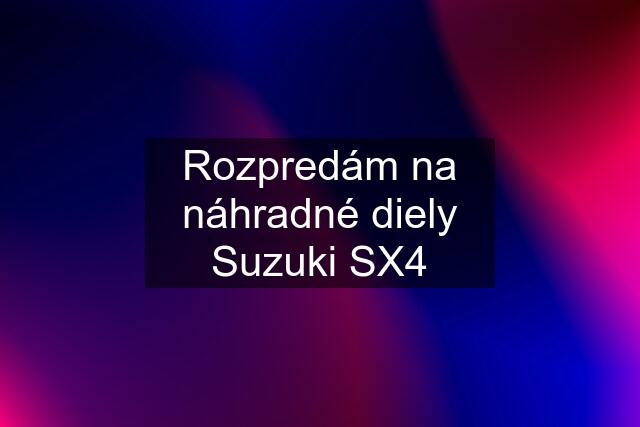 Rozpredám na náhradné diely Suzuki SX4