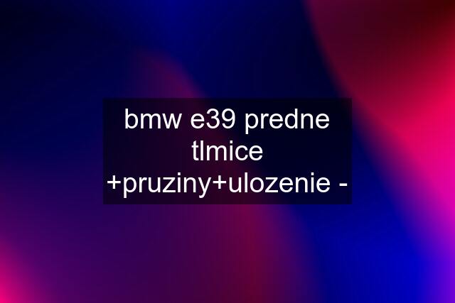 bmw e39 predne tlmice +pruziny+ulozenie -